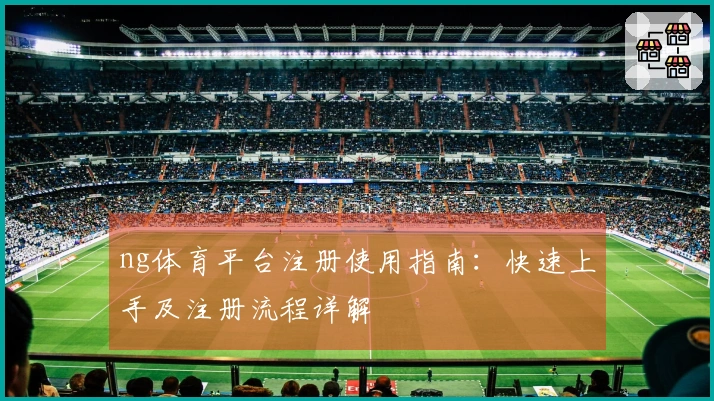 ng体育平台注册使用指南：快速上手及注册流程详解