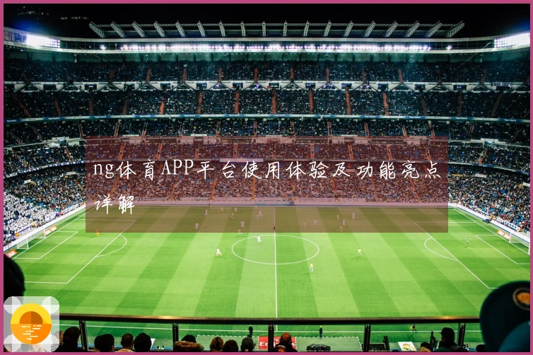 ng体育APP平台使用体验及功能亮点详解