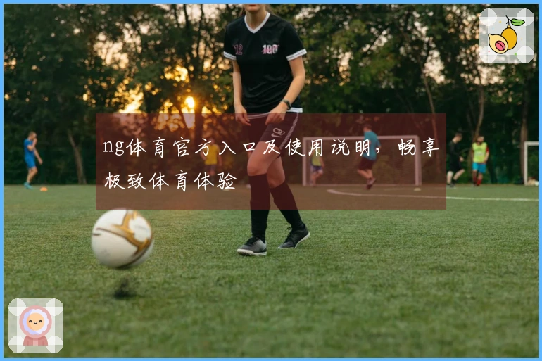 ng体育官方入口及使用说明，畅享极致体育体验