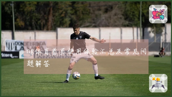 ng体育首页使用体验汇总及常见问题解答