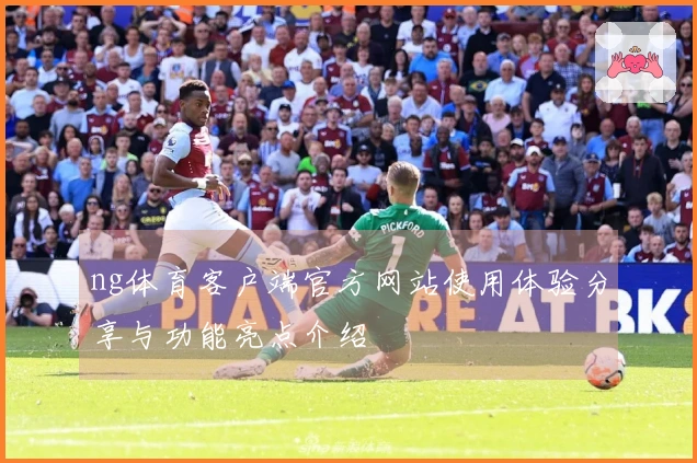 ng体育客户端官方网站使用体验分享与功能亮点介绍