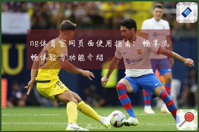 ng体育官网页面使用指南：畅享流畅体验与功能介绍